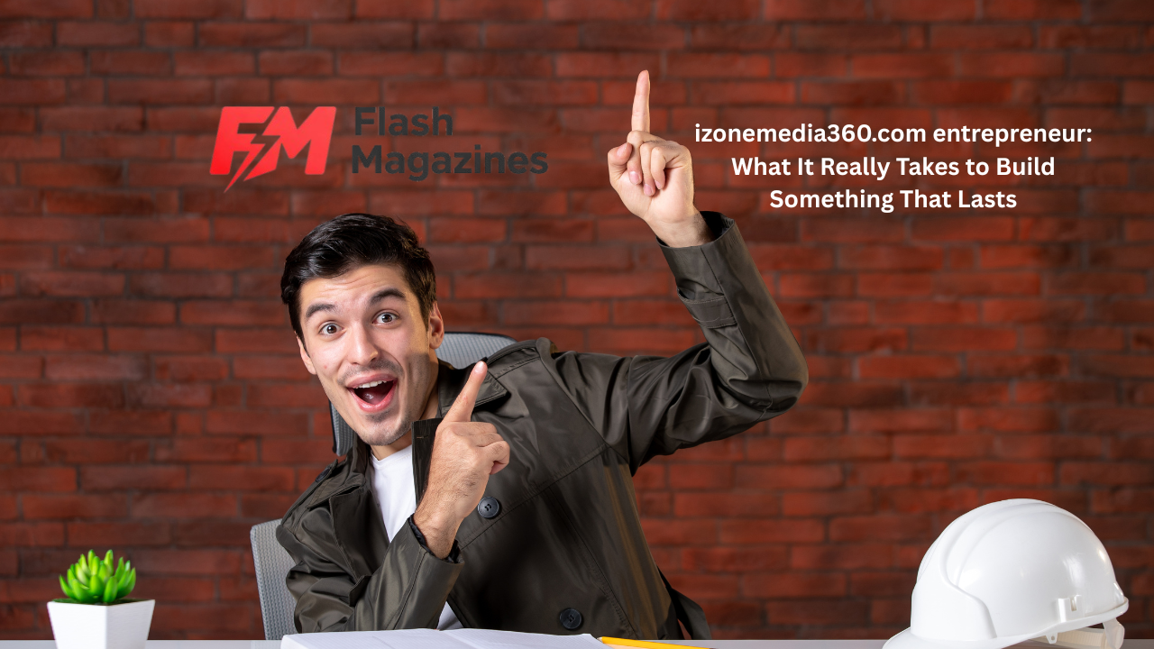 izonemedia360.com entrepreneur: What It Really Takes to Build Something That Lasts