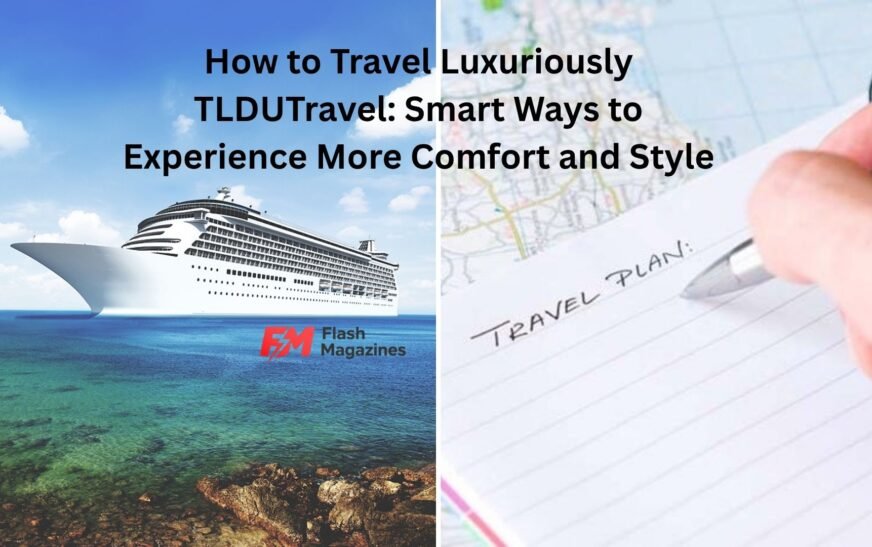 How to Travel Luxuriously TLDUTravel: Smart Ways to Experience More Comfort and Style